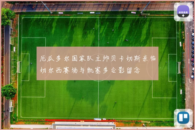 厄瓜多尔国家队主帅贝卡切斯亲临切尔西赛场与凯塞多合影留念