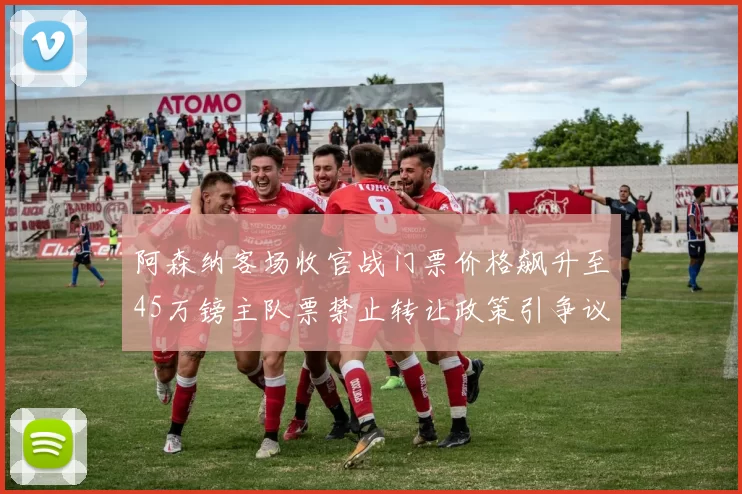 阿森纳客场收官战门票价格飙升至45万镑主队票禁止转让政策引争议