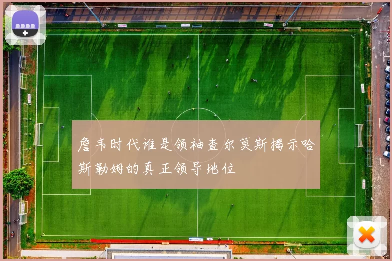 詹韦时代谁是领袖查尔莫斯揭示哈斯勒姆的真正领导地位