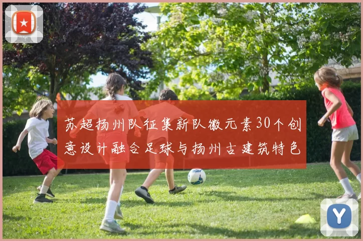 苏超扬州队征集新队徽元素30个创意设计融合足球与扬州古建筑特色
