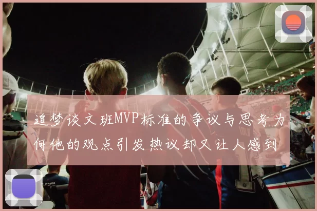 追梦谈文班MVP标准的争议与思考为何他的观点引发热议却又让人感到困惑